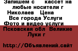 Запишем с VHS кассет на любые носители г Николаев › Цена ­ 50 - Все города Услуги » Фото и видео услуги   . Псковская обл.,Великие Луки г.